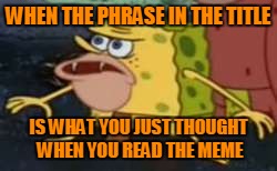 WHEN THE PHRASE IN THE TITLE IS WHAT YOU JUST THOUGHT WHEN YOU READ THE MEME | made w/ Imgflip meme maker