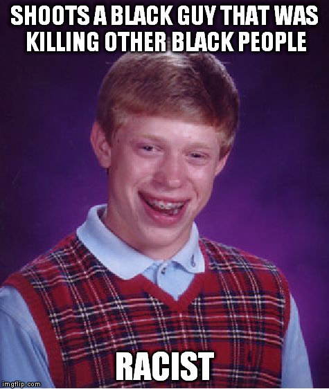 Bad Luck Brian Meme | SHOOTS A BLACK GUY THAT WAS KILLING OTHER BLACK PEOPLE RACIST | image tagged in memes,bad luck brian | made w/ Imgflip meme maker