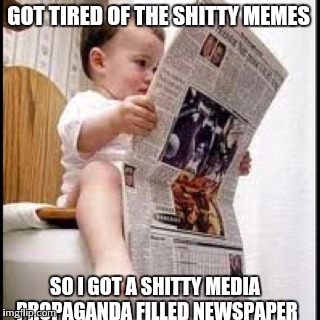 GOT TIRED OF THE SHITTY MEMES SO I GOT A SHITTY MEDIA PROPAGANDA FILLED NEWSPAPER | made w/ Imgflip meme maker