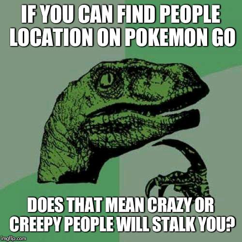 Philosoraptor Meme | IF YOU CAN FIND PEOPLE LOCATION ON POKEMON GO; DOES THAT MEAN CRAZY OR CREEPY PEOPLE WILL STALK YOU? | image tagged in memes,philosoraptor | made w/ Imgflip meme maker