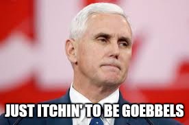 JUST ITCHIN' TO BE GOEBBELS | image tagged in pence | made w/ Imgflip meme maker