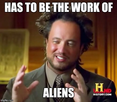 Ancient Aliens Meme | HAS TO BE THE WORK OF ALIENS | image tagged in memes,ancient aliens | made w/ Imgflip meme maker