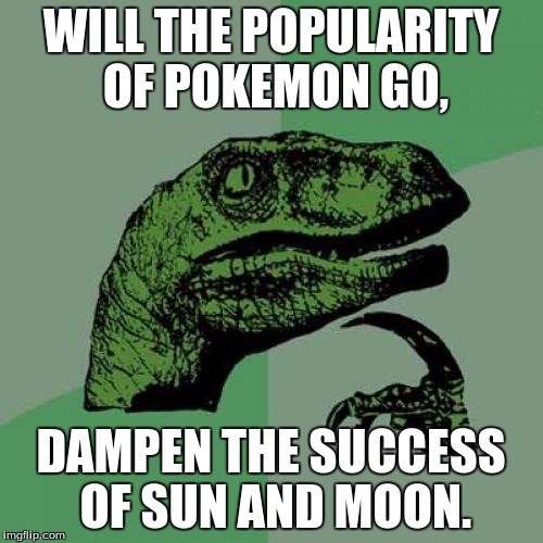 Philosoraptor Meme | WILL THE POPULARITY OF POKEMON GO, DAMPEN THE SUCCESS OF SUN AND MOON. | image tagged in memes,philosoraptor | made w/ Imgflip meme maker