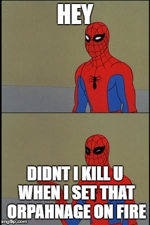 spiderman humor | HEY; DIDNT I KILL U WHEN I SET THAT ORPAHNAGE ON FIRE | image tagged in spiderman humor | made w/ Imgflip meme maker