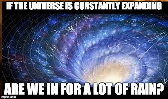 Hmmmmm | IF THE UNIVERSE IS CONSTANTLY EXPANDING; ARE WE IN FOR A LOT OF RAIN? | image tagged in universe | made w/ Imgflip meme maker