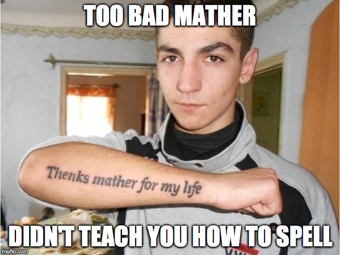 TOO BAD MATHER; DIDN'T TEACH YOU HOW TO SPELL | image tagged in tatoo,fail,mothers | made w/ Imgflip meme maker