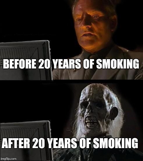 I'll Just Wait Here Meme | BEFORE 20 YEARS OF SMOKING; AFTER 20 YEARS OF SMOKING | image tagged in memes,ill just wait here | made w/ Imgflip meme maker