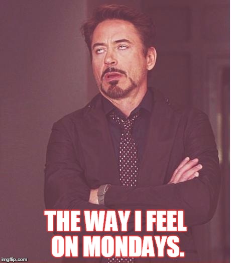 Face You Make Robert Downey Jr | THE WAY I FEEL ON MONDAYS. | image tagged in memes,face you make robert downey jr | made w/ Imgflip meme maker