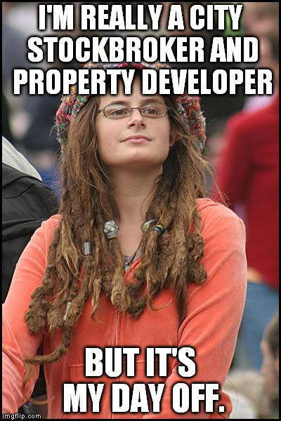 College Liberal Meme | I'M REALLY A CITY STOCKBROKER AND PROPERTY DEVELOPER; BUT IT'S MY DAY OFF. | image tagged in memes,college liberal | made w/ Imgflip meme maker