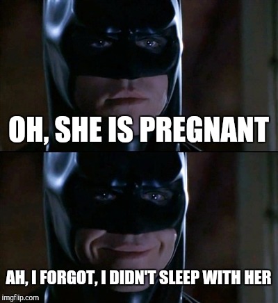 Batman Smiles Meme | OH, SHE IS PREGNANT; AH, I FORGOT, I DIDN'T SLEEP WITH HER | image tagged in memes,batman smiles | made w/ Imgflip meme maker