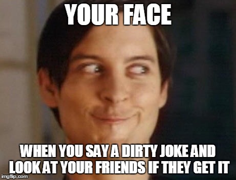 Spiderman Peter Parker | YOUR FACE; WHEN YOU SAY A DIRTY JOKE AND LOOK AT YOUR FRIENDS IF THEY GET IT | image tagged in memes,spiderman peter parker | made w/ Imgflip meme maker