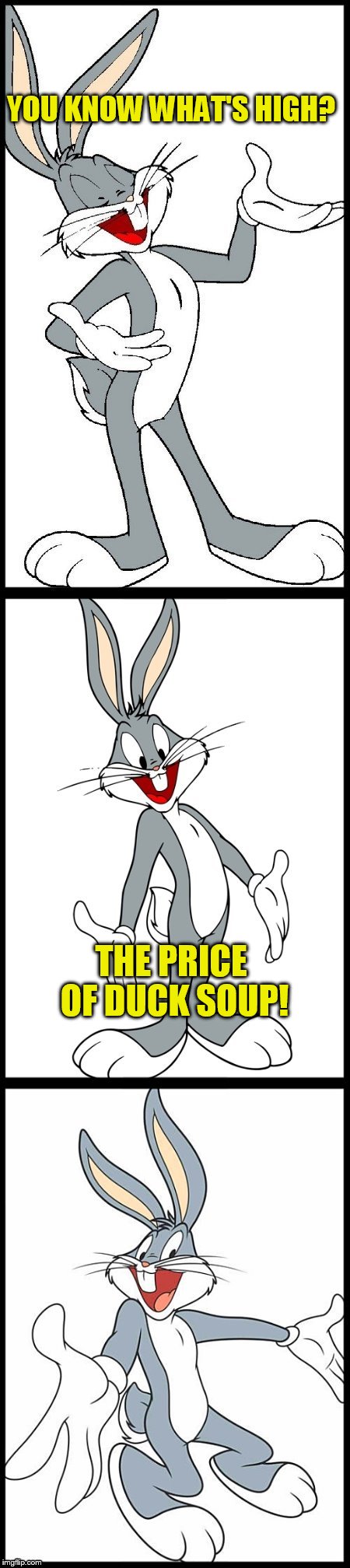 Bad Bugs Bunny Pun | YOU KNOW WHAT'S HIGH? THE PRICE OF DUCK SOUP! | image tagged in bad bugs bunny pun | made w/ Imgflip meme maker