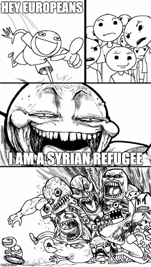 Syrian Refugees | HEY EUROPEANS; I AM A SYRIAN REFUGEE | image tagged in memes,hey internet,scumbag,europe,syria,syrian refugees | made w/ Imgflip meme maker