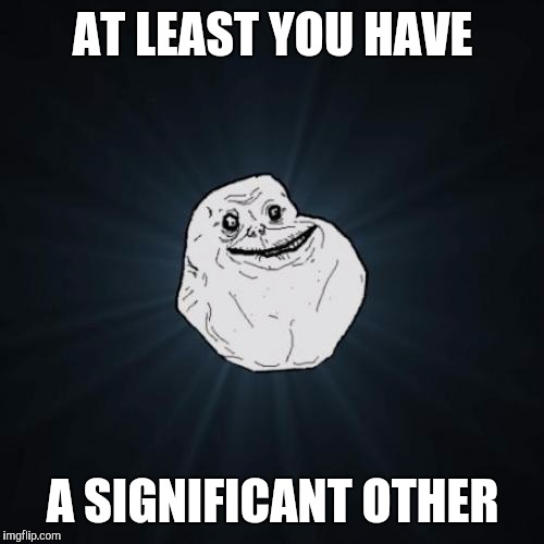 AT LEAST YOU HAVE A SIGNIFICANT OTHER | made w/ Imgflip meme maker