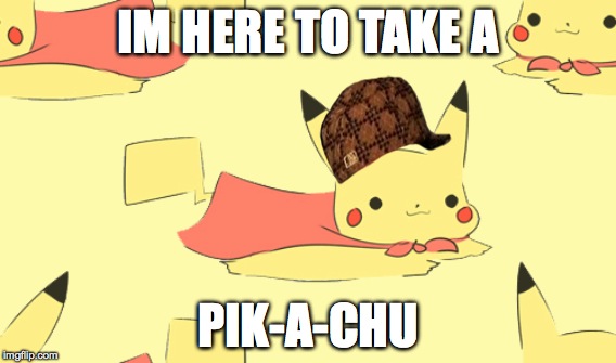 Pikachu  | IM HERE TO TAKE A; PIK-A-CHU | image tagged in funny pokemon | made w/ Imgflip meme maker