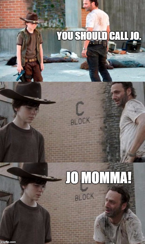 Seriously, she'd love to hear from you. | YOU SHOULD CALL JO. JO MOMMA! | image tagged in memes,rick and carl 3 | made w/ Imgflip meme maker