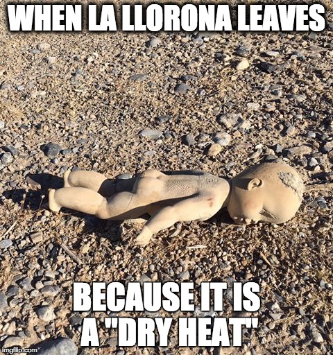 La Llorona | WHEN LA LLORONA LEAVES; BECAUSE IT IS A "DRY HEAT" | image tagged in doll,river | made w/ Imgflip meme maker