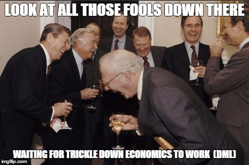 Laughing Men In Suits | LOOK AT ALL THOSE FOOLS DOWN THERE; WAITING FOR TRICKLE DOWN ECONOMICS TO WORK  (DML) | image tagged in memes,laughing men in suits | made w/ Imgflip meme maker