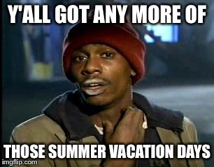 How I feel as a teacher right now. | Y'ALL GOT ANY MORE OF; THOSE SUMMER VACATION DAYS | image tagged in memes,yall got any more of,teacher,summer vacation | made w/ Imgflip meme maker