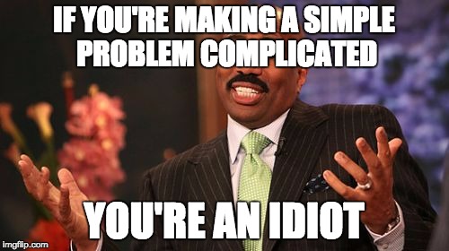 Steve Harvey Meme | IF YOU'RE MAKING A SIMPLE PROBLEM COMPLICATED YOU'RE AN IDIOT | image tagged in memes,steve harvey | made w/ Imgflip meme maker