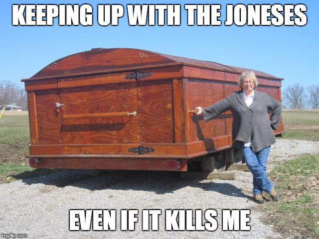 KEEPING UP WITH THE JONESES EVEN IF IT KILLS ME | made w/ Imgflip meme maker