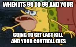 Spongegar | WHEN ITS 99 TO 99 AND YOUR; GOING TO GET LAST KILL AND YOUR CONTROLL DIES | image tagged in spongegar meme | made w/ Imgflip meme maker