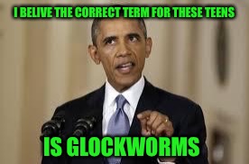 I BELIVE THE CORRECT TERM FOR THESE TEENS IS GLOCKWORMS | made w/ Imgflip meme maker