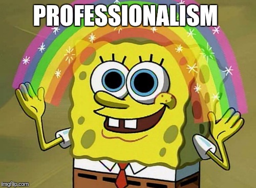 Imagination Spongebob Meme | PROFESSIONALISM | image tagged in memes,imagination spongebob | made w/ Imgflip meme maker