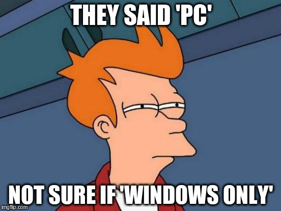 Futurama Fry Meme | THEY SAID 'PC'; NOT SURE IF 'WINDOWS ONLY' | image tagged in memes,futurama fry | made w/ Imgflip meme maker