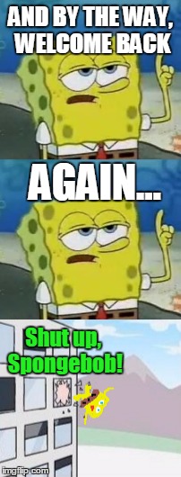 AND BY THE WAY, WELCOME BACK AGAIN... Shut up, Spongebob! | made w/ Imgflip meme maker