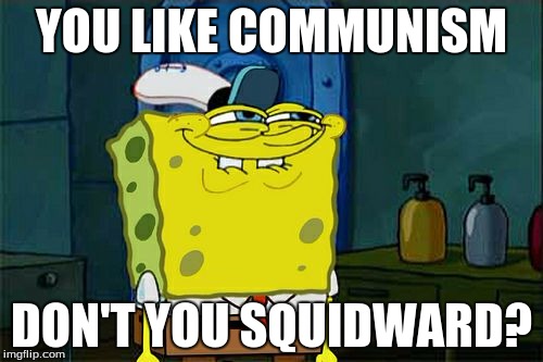Don't You Squidward Meme | YOU LIKE COMMUNISM; DON'T YOU SQUIDWARD? | image tagged in memes,dont you squidward | made w/ Imgflip meme maker
