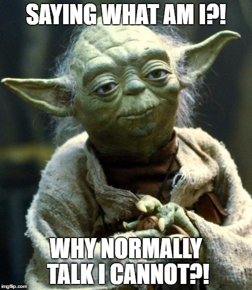 Star Wars Yoda | SAYING WHAT AM I?! WHY NORMALLY TALK I CANNOT?! | image tagged in memes,star wars yoda | made w/ Imgflip meme maker
