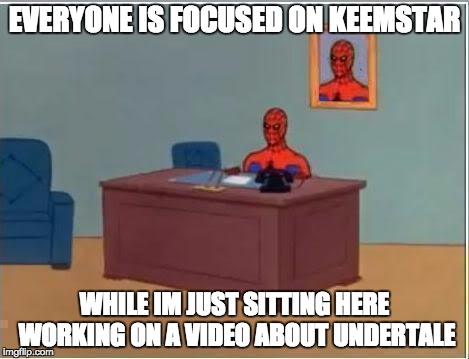 What has youtube become | EVERYONE IS FOCUSED ON KEEMSTAR; WHILE IM JUST SITTING HERE WORKING ON A VIDEO ABOUT UNDERTALE | image tagged in memes,spiderman computer desk,spiderman | made w/ Imgflip meme maker