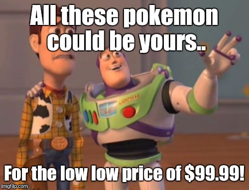 X, X Everywhere | All these pokemon could be yours.. For the low low price of $99.99! | image tagged in memes,pokemon go,pokemon,salesman,x x everywhere | made w/ Imgflip meme maker