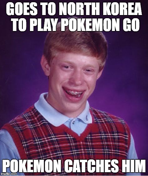Bad Luck Brian | GOES TO NORTH KOREA TO PLAY POKEMON GO; POKEMON CATCHES HIM | image tagged in memes,bad luck brian | made w/ Imgflip meme maker