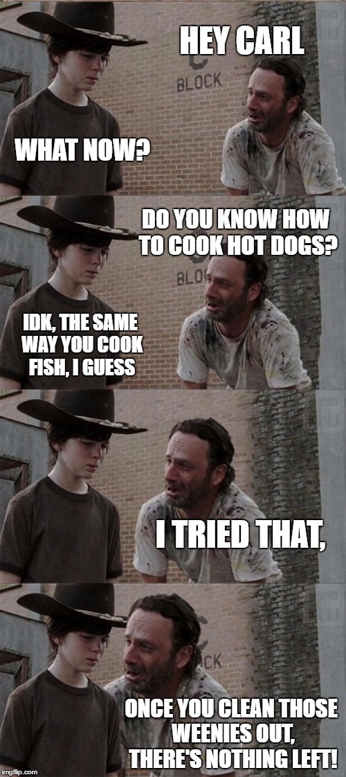 Rick and Carl Long Meme | HEY CARL; WHAT NOW? DO YOU KNOW HOW TO COOK HOT DOGS? IDK, THE SAME WAY YOU COOK FISH, I GUESS; I TRIED THAT, ONCE YOU CLEAN THOSE WEENIES OUT, THERE'S NOTHING LEFT! | image tagged in memes,rick and carl long | made w/ Imgflip meme maker