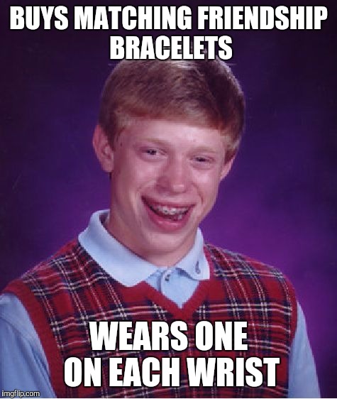 Forever alone | BUYS MATCHING FRIENDSHIP BRACELETS; WEARS ONE ON EACH WRIST | image tagged in memes,bad luck brian | made w/ Imgflip meme maker