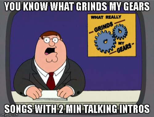 Peter Griffin News | YOU KNOW WHAT GRINDS MY GEARS; SONGS WITH 2 MIN TALKING INTROS | image tagged in memes,peter griffin news | made w/ Imgflip meme maker