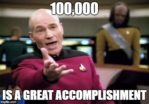 Picard Wtf Meme | 100,000 IS A GREAT ACCOMPLISHMENT | image tagged in memes,picard wtf | made w/ Imgflip meme maker
