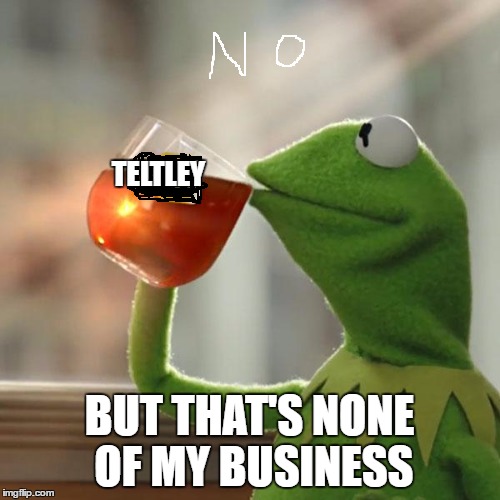 But That's None Of My Business Meme | TELTLEY BUT THAT'S NONE OF MY BUSINESS | image tagged in memes,but thats none of my business,kermit the frog | made w/ Imgflip meme maker