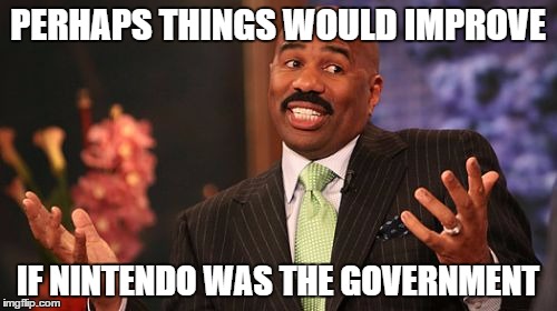 Steve Harvey Meme | PERHAPS THINGS WOULD IMPROVE IF NINTENDO WAS THE GOVERNMENT | image tagged in memes,steve harvey | made w/ Imgflip meme maker