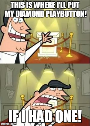 This Is Where I'd Put My Trophy If I Had One | THIS IS WHERE I'LL PUT MY DIAMOND PLAYBUTTON! IF I HAD ONE! | image tagged in memes,this is where i'd put my trophy if i had one | made w/ Imgflip meme maker