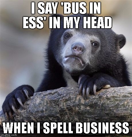 Confession Bear | I SAY 'BUS IN ESS' IN MY HEAD; WHEN I SPELL BUSINESS | image tagged in memes,confession bear | made w/ Imgflip meme maker