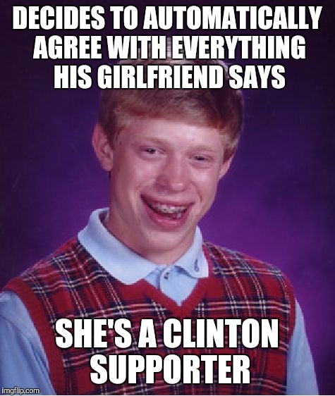Bad Luck Brian Meme | DECIDES TO AUTOMATICALLY AGREE WITH EVERYTHING HIS GIRLFRIEND SAYS SHE'S A CLINTON SUPPORTER | image tagged in memes,bad luck brian | made w/ Imgflip meme maker