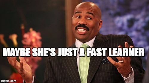 Steve Harvey Meme | MAYBE SHE'S JUST A FAST LEARNER | image tagged in memes,steve harvey | made w/ Imgflip meme maker