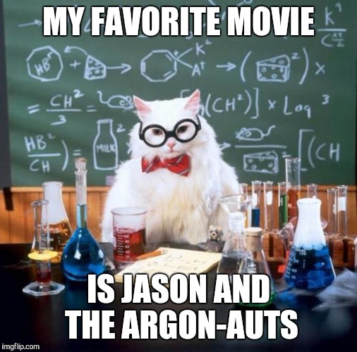 Chemistry Cat Meme | MY FAVORITE MOVIE; IS JASON AND THE ARGON-AUTS | image tagged in memes,chemistry cat | made w/ Imgflip meme maker