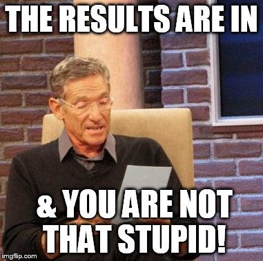 Maury Lie Detector Meme | THE RESULTS ARE IN & YOU ARE NOT THAT STUPID! | image tagged in memes,maury lie detector | made w/ Imgflip meme maker