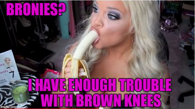 ditzy blonde | BRONIES? I HAVE ENOUGH TROUBLE WITH BROWN KNEES | image tagged in ditzy blonde | made w/ Imgflip meme maker