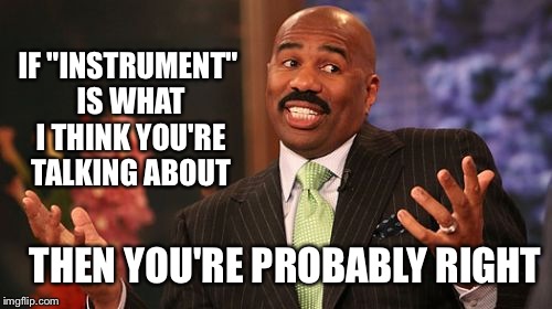 Steve Harvey Meme | IF "INSTRUMENT" IS WHAT I THINK YOU'RE TALKING ABOUT THEN YOU'RE PROBABLY RIGHT | image tagged in memes,steve harvey | made w/ Imgflip meme maker