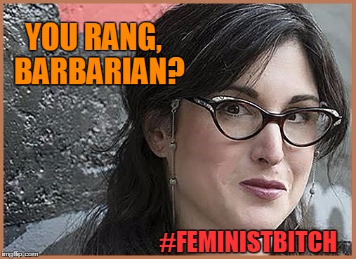 feminist Zeisler | YOU RANG,  BARBARIAN? #FEMINISTB**CH | image tagged in feminist zeisler | made w/ Imgflip meme maker